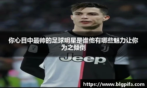你心目中最帅的足球明星是谁他有哪些魅力让你为之倾倒
