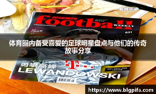 体育圈内备受喜爱的足球明星盘点与他们的传奇故事分享