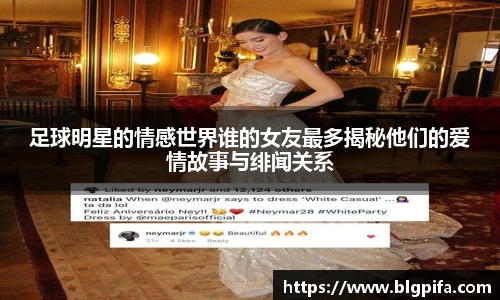 足球明星的情感世界谁的女友最多揭秘他们的爱情故事与绯闻关系